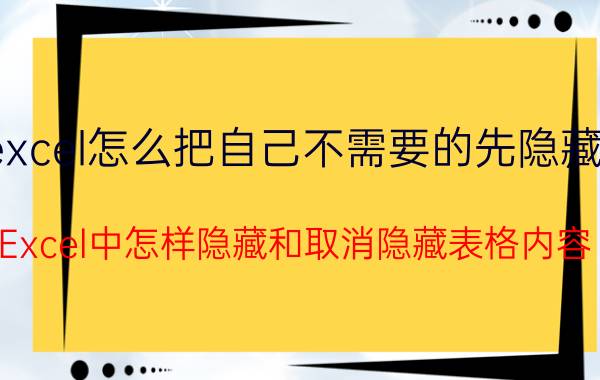 excel怎么把自己不需要的先隐藏掉 Excel中怎样隐藏和取消隐藏表格内容？